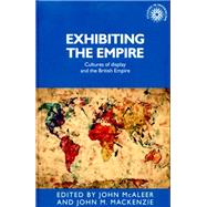 Exhibiting the empire Cultures of display and the British Empire by Mackenzie, John M.; McAleer, John, 9780719091094