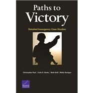 Paths to Victory Detailed Insurgency Case Studies by Paul, Christopher; Clarke, Colin P.; Grill, Beth; Dunigan, Molly, 9780833081094