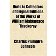 Hints to Collectors of Original Editions of the Works of William Makepeace Thackeray by Johnson, Charles Plumptre, 9781154501094