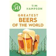 The 50 Greatest Beers of the World by Hampson, TIm, 9781785781094