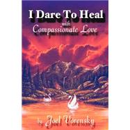 I Dare to Heal : With Compassionate Love by Vorensky, Joel, 9780970451095