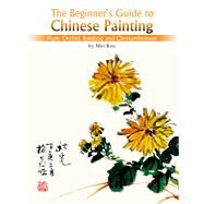 The Beginner's Guide to Chinese Painting Plum, Orchid, Bamboo and Chrysanthemum by Mei, Ruo, 9781602201095