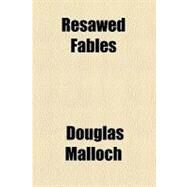 Resawed Fables by Malloch, Douglas, 9780217041096