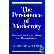 The Persistence of Modernity Essays on Aesthetics, Ethics, and Postmodernism by Wellmer, Albrecht, 9780262731096