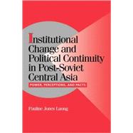 Institutional Change and Political Continuity in Post-Soviet Central Asia: Power, Perceptions, and Pacts by Pauline Jones Luong, 9780521801096