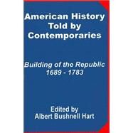 American History Told by Contemporaries: Building of the Republic 1689 - 1783 by Hart, Albert Bushnell, 9781410201096