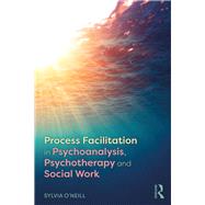 Process Facilitation in Psychoanalysis, Psychotherapy and Social Work by O'neill, Sylvia, 9781138591097