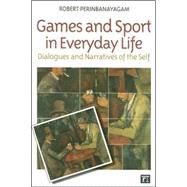 Games and Sport in Everyday Life: Dialogues and Narratives of the Self by Perinbanayagam,Robert S., 9781594511097
