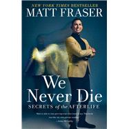 We Never Die Secrets of the Afterlife by Fraser, Matt, 9781668001097