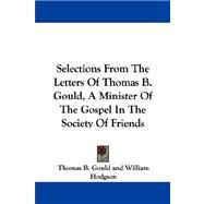 Selections from the Letters of Thomas B. Gould, a Minister of the Gospel in the Society of Friends by Gould, Thomas B., 9781430451099