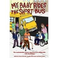 My Baby Rides the Short Bus The Unabashedly Human Experience of Raising Kids with Disabilities by Bertelli, Yantra; Silverman, Jennifer; Talbot, Sarah, 9781604861099