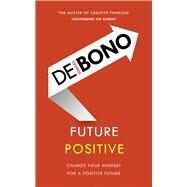 Future Positive Change Your Mindset for a Positive Future by De Bono, Edward, 9781785041099