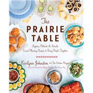The Prairie Table Suppers, Potlucks & Socials: Crowd-Pleasing Recipes to Bring People Together: A Cookbook by Johnston, Karlynn, 9780147531100