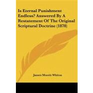 Is Eternal Punishment Endless?: Answered by a Restatement of the Original Scriptural Doctrine by Whiton, James Morris, 9781437051100