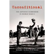 Unconditional The Japanese Surrender in World War II by Gallicchio, Marc, 9780190091101