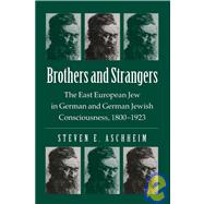 Brothers and Strangers : The East European Jew in German and German Jewish Consciousness, 1800-1923 by Aschheim, Steven E., 9780299091101