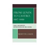 From Lenin to Castro, 19171959 Early Encounters between Moscow and Havana by Bain, Mervyn J., 9780739181102