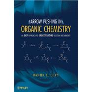 Arrow-Pushing in Organic Chemistry : An Easy Approach to Understanding Reaction Mechanisms by Levy, Daniel E., 9780470171103