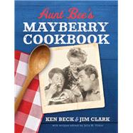 Aunt Bee's Mayberry Cookbook by Beck, Ken; Clark, Jim; Pitkin, Julia M., 9780785231103