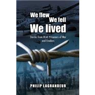 We Flew, We Fell, We Lived : Second World War Stories From RCAF Prisoners of War and Evaders by Lagrandeur, Philip, 9781551251103