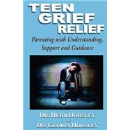 Teen Grief Relief : Parenting with Understanding, Support and Guidance by Horsley, Heidi, 9781568251103