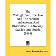 Midnight Sun, the Tsar and the Nihilist : Adventures and Observations in Norway, Sweden and Russia (1886) by Buckley, James Monroe, 9780548851104