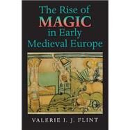 The Rise of Magic in Early Medieval Europe by Flint, Valerie I. J., 9780691001104