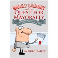Harry Dwight and the Quest for Mayoralty by Bailey, Greg, 9781499001105