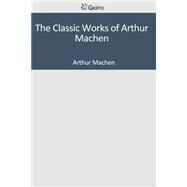 The Classic Works of Arthur Machen by Arthur Machen, 9781501041105