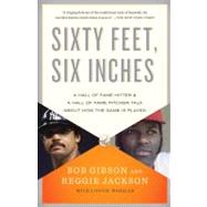 Sixty Feet, Six Inches A Hall of Fame Pitcher & a Hall of Fame Hitter Talk About How the Game Is Played by Gibson, Bob; Jackson, Reggie; Wheeler, Lonnie, 9780767931106