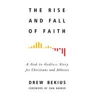 The Rise and Fall of Faith A God-to-Godless Story for Christians and Atheists by Bekius, Drew; Barker, Dan, 9781634311106