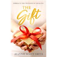 The Gift Embrace the Wonder of Healing by Smith, Jeannie Scott, 9781958211106