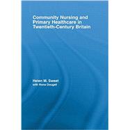 Community Nursing and Primary Healthcare in Twentieth-Century Britain by Sweet; Helen, 9780415541107