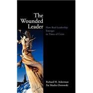 The Wounded Leader How Real Leadership Emerges in Times of Crisis by Ackerman, Richard H.; Maslin-Ostrowski, Pat, 9780787961107