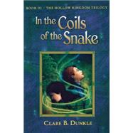 In the Coils of the Snake Book III -- The Hollow Kingdom Trilogy by Dunkle, Clare B., 9780805081107