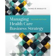 Managing Health Care Business Strategy by Moseley III, George B., 9781284081107