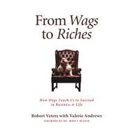 From Wags to Riches How Dogs Teach Us to Succeed in Business & Life by Vetere, Robert, 9781936661107