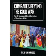 Comrades Beyond the Cold War North Korea and the Liberation of Southern Africa by van der Hoog, Tycho, 9780197811108