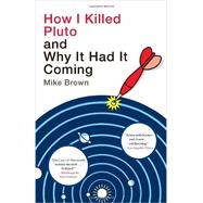 How I Killed Pluto and Why It Had It Coming by BROWN, MIKE, 9780385531108