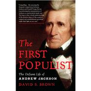 The First Populist The Defiant Life of Andrew Jackson by Brown, David S., 9781982191108