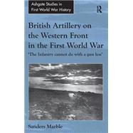 British Artillery on the Western Front in the First World War: 'The Infantry cannot do with a gun less' by Marble,Sanders, 9781409411109