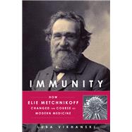 Immunity How Elie Metchnikoff Changed the Course of Modern Medicine by Vikhanski, Luba, 9781613731109