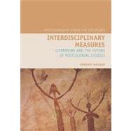 Interdisciplinary Measures Literature and the Future of Postcolonial Studies by Huggan, Graham, 9781846311109