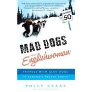 Mad Dogs and an Englishwoman Travels with Sled Dogs in Canada's Frozen North by EVANS, POLLY, 9780385341110