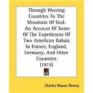 Through Warring Countries To The Mountain Of God: An Account of Some of the Experiences of Two American Bahais in France, England, Germany, and Other Countries by Remey, Charles Mason, 9780548621110