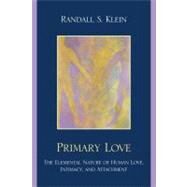 Primary Love The Elemental Nature of Human Love, Intimacy, and Attachment by Klein, Randall S., 9780761851110
