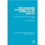 The Changing Economy of the Lower Volta 1954-67: A Study in the Dynanics of Rural Economic Growth by Lawson; Rowena M., 9781138591110