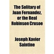 The Solitary of Juan Fernandez, or the Real Robinson Crusoe by Saintine, Joseph Xavier, 9781153721110