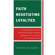 Faith Negotiating Loyalties An Exploration of South African Christianity through a Reading of the Theology of H. Richard Niebuhr by Martin, Stephen W., 9780761841111