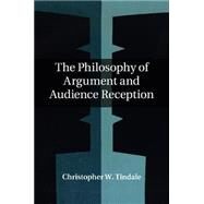 The Philosophy of Argument and Audience Reception by Tindale, Christopher W., 9781107101111